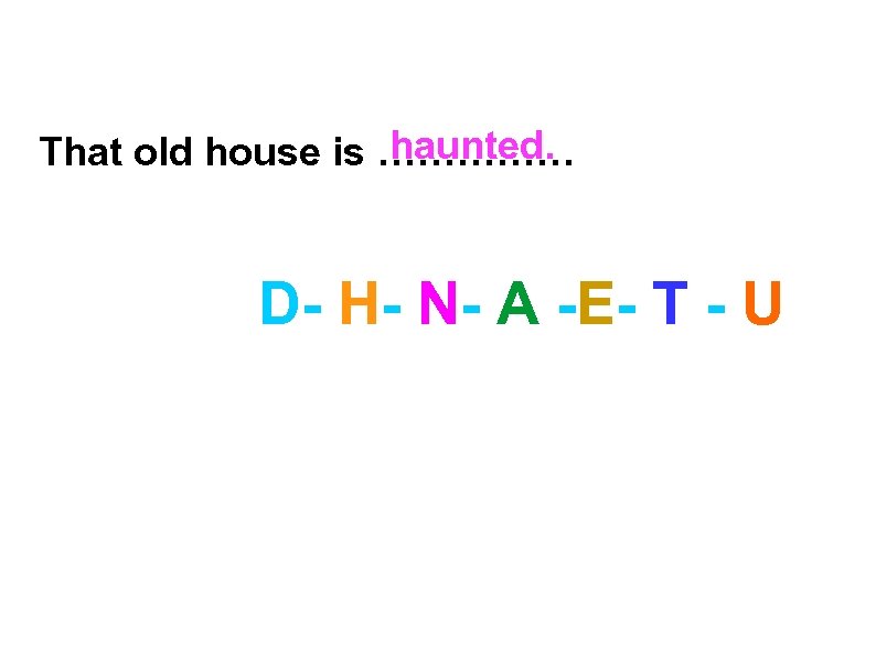 haunted. That old house is …………… D- H- N- A -E- T - U