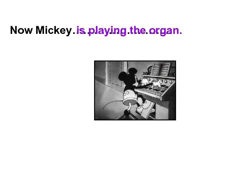 Now Mickey…………. . is playing the organ. 
