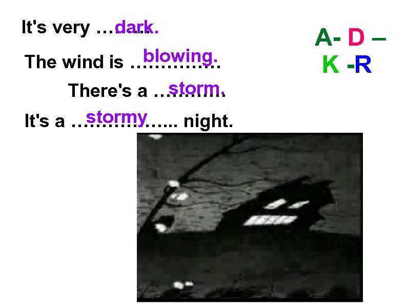 It's very ……… dark. blowing. The wind is …………… storm. There's a ………… stormy
