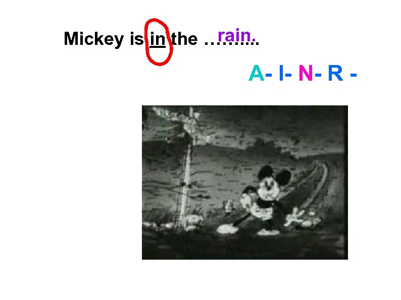 rain. Mickey is in the ……. . A- I- N- R - 