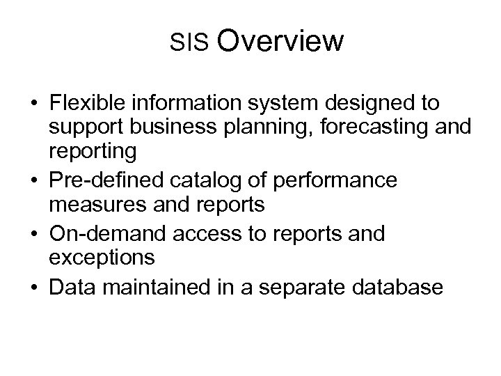 SIS Overview • Flexible information system designed to support business planning, forecasting and reporting