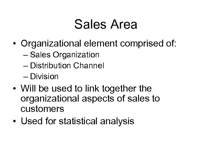 Sales Area • Organizational element comprised of: – Sales Organization – Distribution Channel –