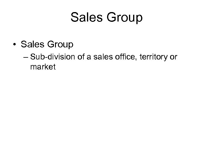 Sales Group • Sales Group – Sub-division of a sales office, territory or market