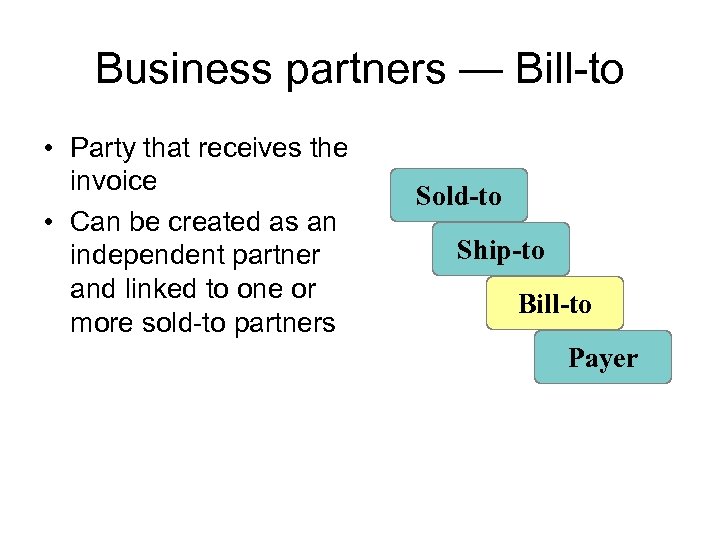 Business partners — Bill-to • Party that receives the invoice • Can be created