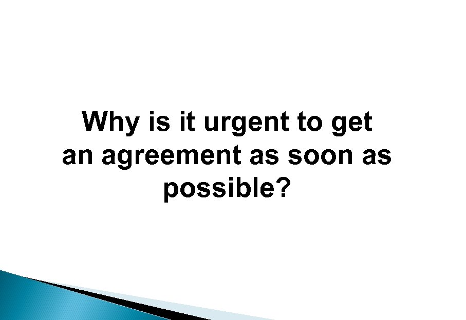 Why is it urgent to get an agreement as soon as possible? 