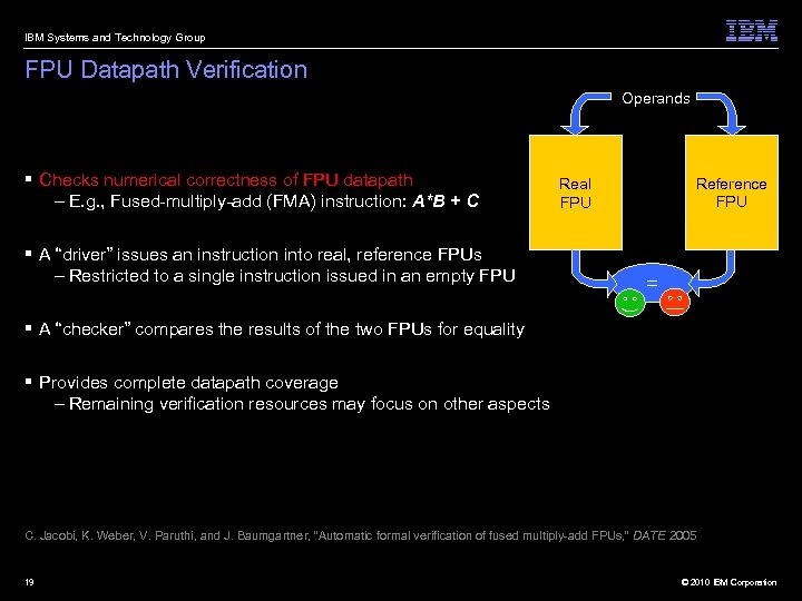 IBM Systems and Technology Group FPU Datapath Verification Operands § Checks numerical correctness of