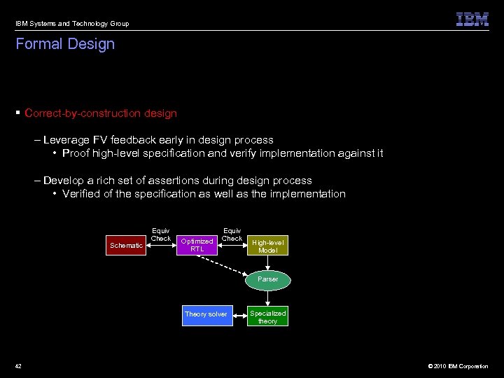 IBM Systems and Technology Group Formal Design § Correct-by-construction design – Leverage FV feedback