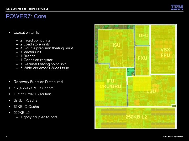 IBM Systems and Technology Group POWER 7: Core § Execution Units – – –