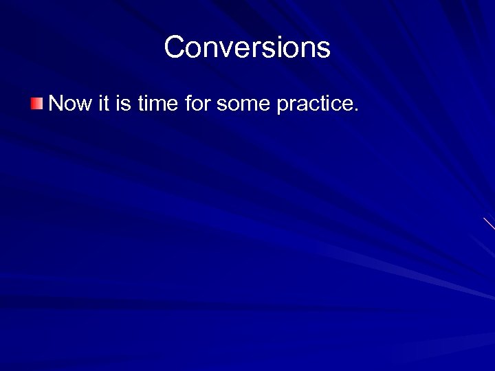 Conversions Now it is time for some practice. 