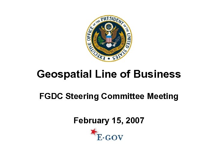 Geospatial Line of Business FGDC Steering Committee Meeting February 15, 2007 