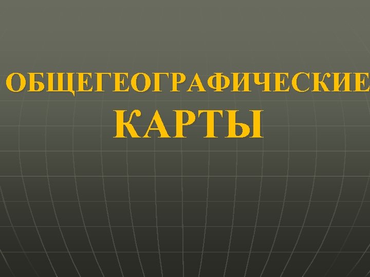 ОБЩЕГЕОГРАФИЧЕСКИЕ КАРТЫ 