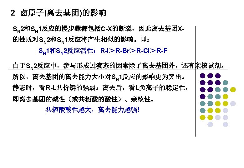 2 卤原子(离去基团)的影响 SN 2和SN 1反应的慢步骤都包括C-X的断裂，因此离去基团X的性质对SN 2和SN 1反应将产生相似的影响。即： SN 1和SN 2反应活性：R-I＞R-Br＞R-Cl＞R-F 由于SN 2反应中，参与形成过渡态的因素除了离去基团外，还有亲核试剂。 所以，离去基团的离去能力大小对SN 1反应的影响更为突出。