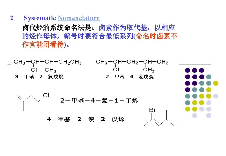 2 Systematic Nomenclature 卤代烃的系统命名法是：卤素作为取代基，以相应 的烃作母体，编号时要符合最低系列(命名时卤素不 作官能团看待)。 