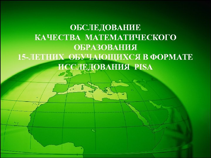 ОБСЛЕДОВАНИЕ КАЧЕСТВА МАТЕМАТИЧЕСКОГО ОБРАЗОВАНИЯ 15 -ЛЕТНИХ ОБУЧАЮЩИХСЯ В ФОРМАТЕ ИССЛЕДОВАНИЯ PISA 