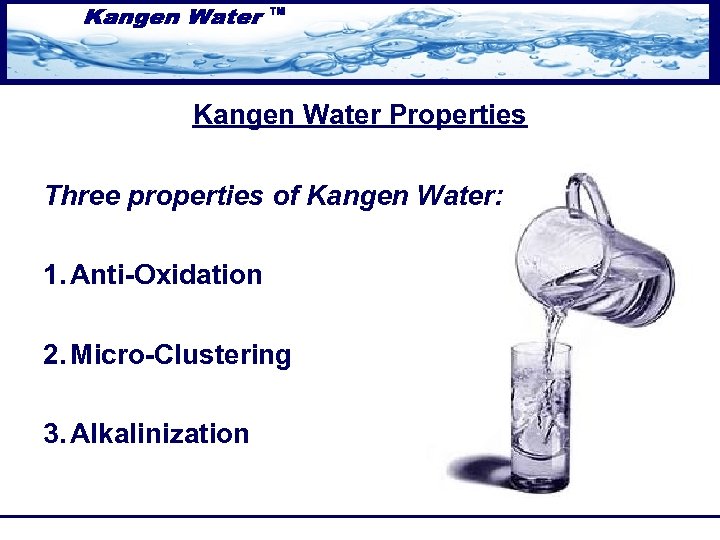 Kangen Water Properties Three properties of Kangen Water: 1. Anti-Oxidation 2. Micro-Clustering 3. Alkalinization