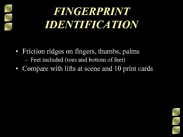 FINGERPRINT IDENTIFICATION • Friction ridges on fingers, thumbs, palms – Feet included (toes and