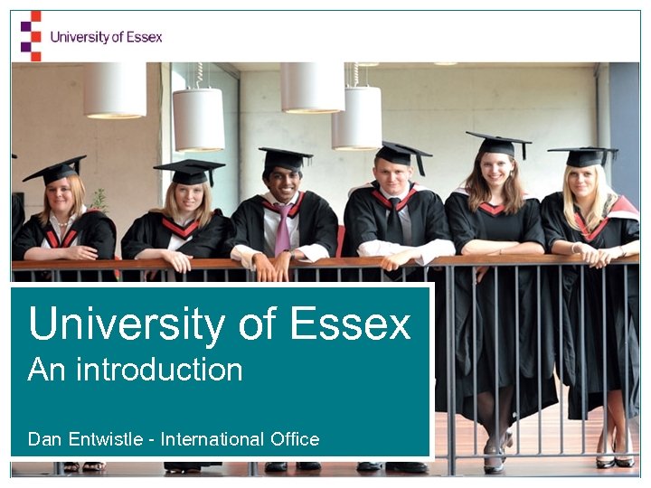 University of Essex An introduction Dan Entwistle - International Office 