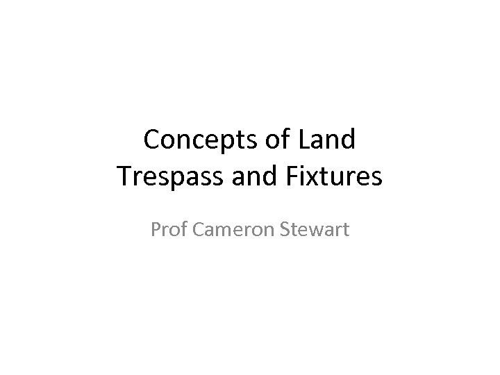 Concepts of Land Trespass and Fixtures Prof Cameron Stewart 