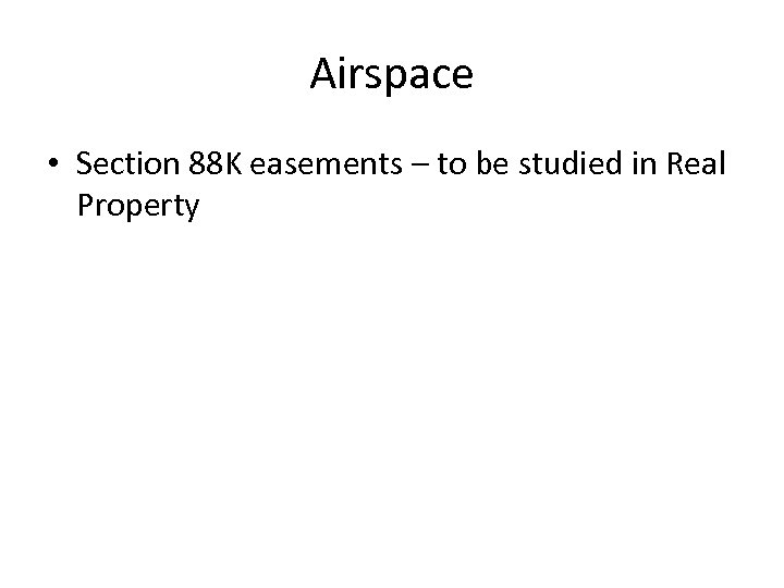 Airspace • Section 88 K easements – to be studied in Real Property 