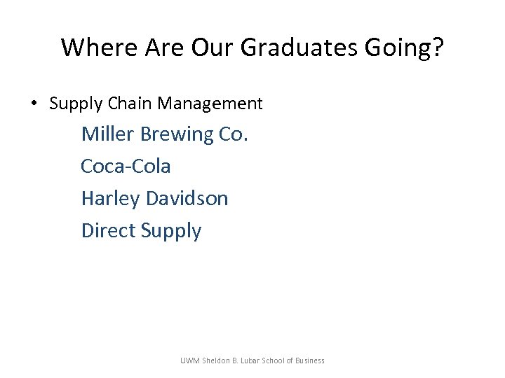 Where Are Our Graduates Going? • Supply Chain Management Miller Brewing Co. Coca-Cola Harley