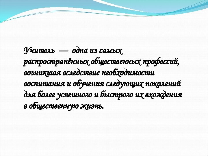 Учитель — одна из самых распространённых общественных профессий, возникшая вследствие необходимости воспитания и обучения