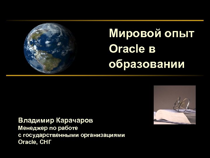 Мировой опыт Oracle в образовании Владимир Карачаров Менеджер по работе с государственными организациями Oracle,