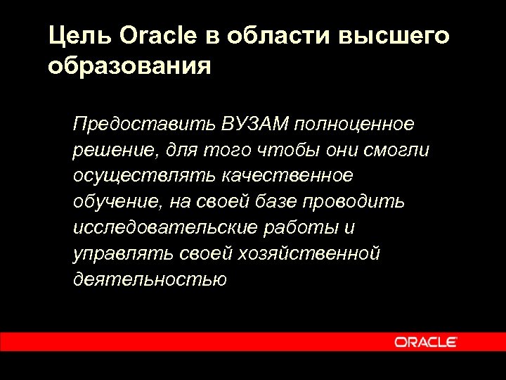 Цель Oracle в области высшего образования Предоставить ВУЗАМ полноценное решение, для того чтобы они