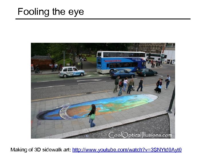 Fooling the eye Making of 3 D sidewalk art: http: //www. youtube. com/watch? v=3