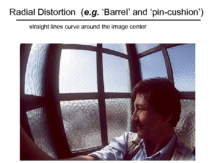 Radial Distortion (e. g. ‘Barrel’ and ‘pin-cushion’) straight lines curve around the image center