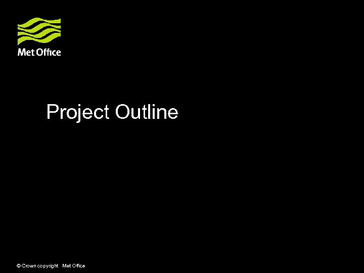 Project Outline © Crown copyright Met Office 