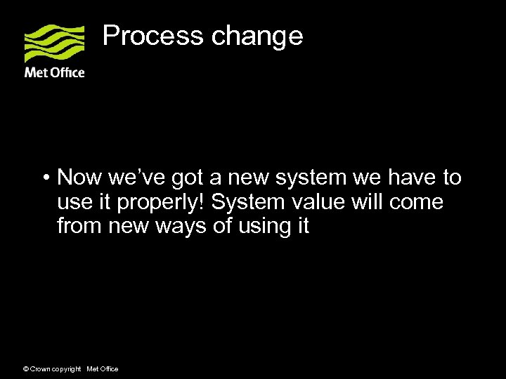 Process change • Now we’ve got a new system we have to use it