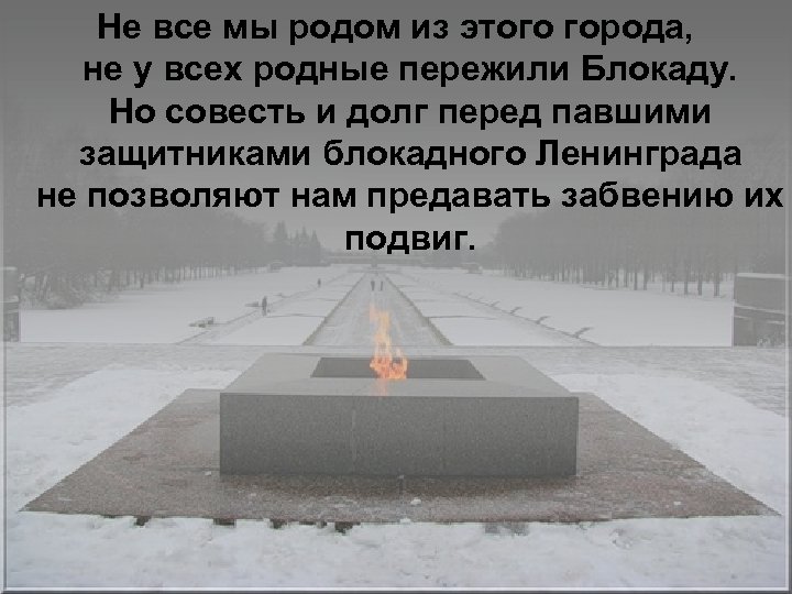Не все мы родом из этого города, не у всех родные пережили Блокаду. Но