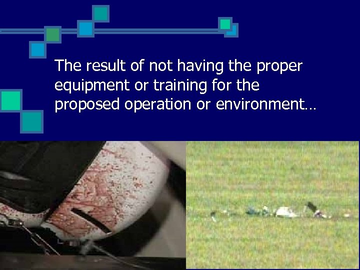 The result of not having the proper equipment or training for the proposed operation