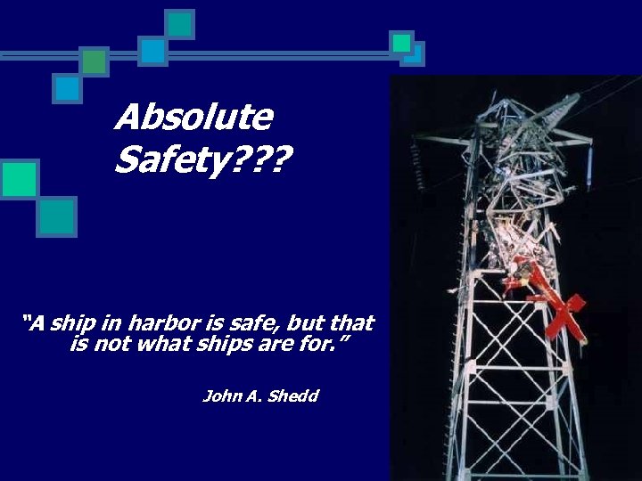 Absolute Safety? ? ? “A ship in harbor is safe, but that is not