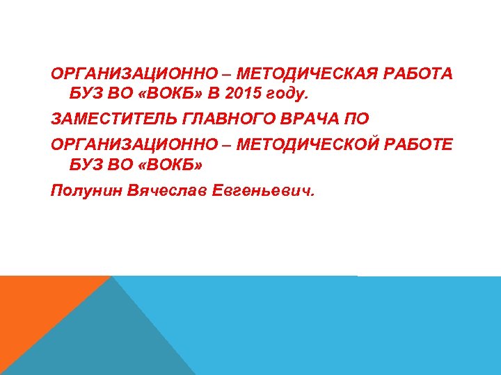 ОРГАНИЗАЦИОННО – МЕТОДИЧЕСКАЯ РАБОТА БУЗ ВО «ВОКБ» В 2015 году. ЗАМЕСТИТЕЛЬ ГЛАВНОГО ВРАЧА ПО