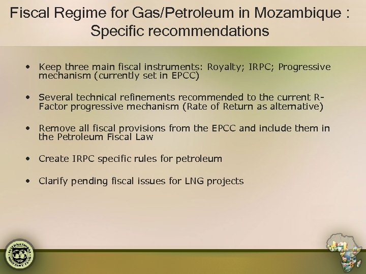 Fiscal Regime for Gas/Petroleum in Mozambique : Specific recommendations • Keep three main fiscal