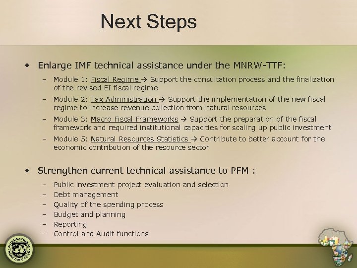 Next Steps • Enlarge IMF technical assistance under the MNRW-TTF: – Module 1: Fiscal