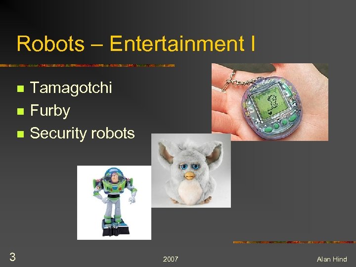 Robots – Entertainment I n n n 3 Tamagotchi Furby Security robots 2007 Alan