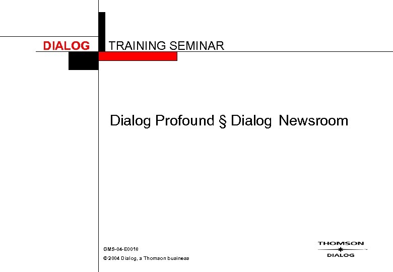 DIALOG TRAINING SEMINAR Dialog Profound § Dialog Newsroom GMS-04 -E 0018 © 2004 Dialog,