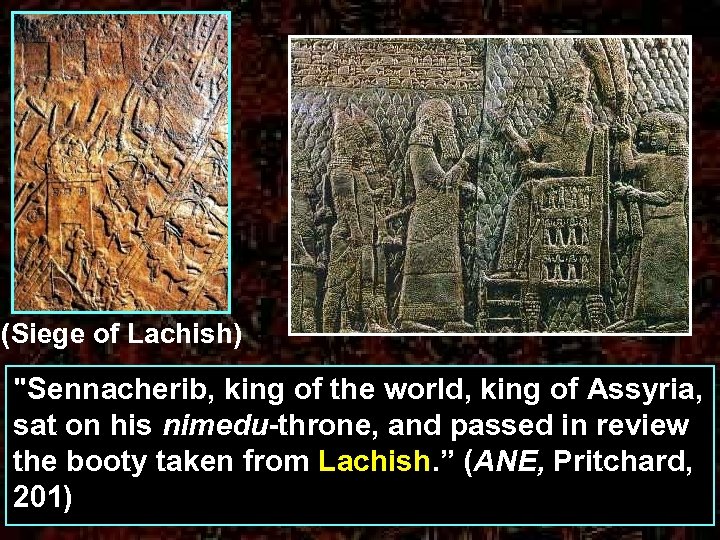 (Siege of Lachish) "Sennacherib, king of the world, king of Assyria, sat on his
