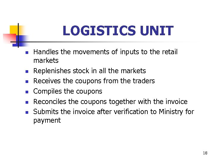 LOGISTICS UNIT n n n Handles the movements of inputs to the retail markets