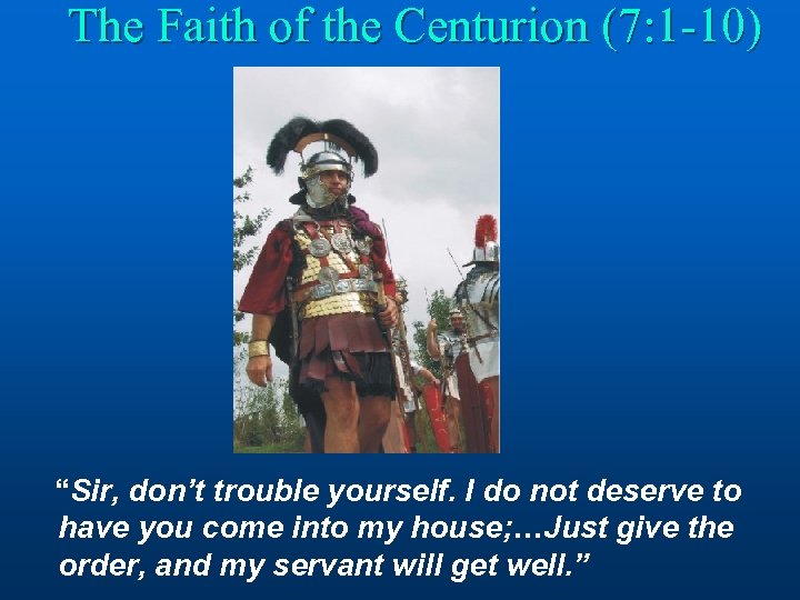 The Faith of the Centurion (7: 1 -10) “Sir, don’t trouble yourself. I do