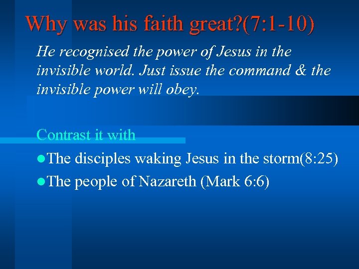 Why was his faith great? (7: 1 -10) He recognised the power of Jesus