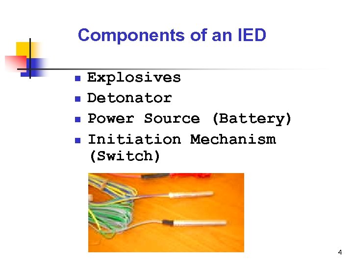 Components of an IED n n Explosives Detonator Power Source (Battery) Initiation Mechanism (Switch)