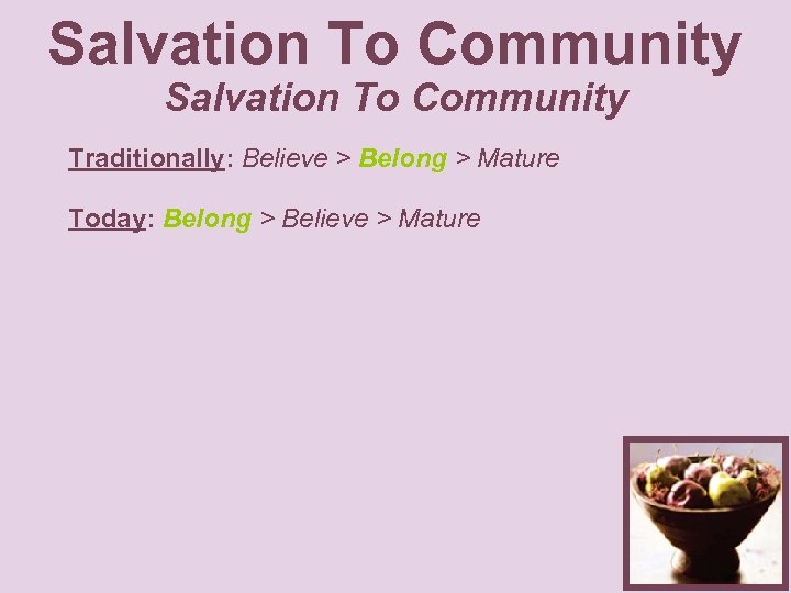 Salvation To Community Traditionally: Believe > Belong > Mature Today: Belong > Believe >