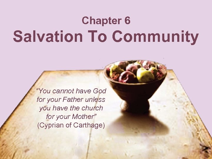 Chapter 6 Salvation To Community “You cannot have God for your Father unless you