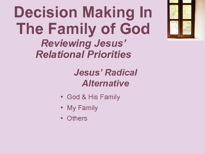Decision Making In The Family of God Reviewing Jesus’ Relational Priorities Jesus’ Radical Alternative