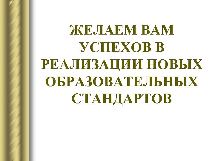 ЖЕЛАЕМ ВАМ УСПЕХОВ В РЕАЛИЗАЦИИ НОВЫХ ОБРАЗОВАТЕЛЬНЫХ СТАНДАРТОВ 