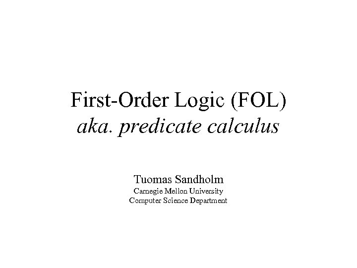 First-Order Logic (FOL) aka. predicate calculus Tuomas Sandholm Carnegie Mellon University Computer Science Department