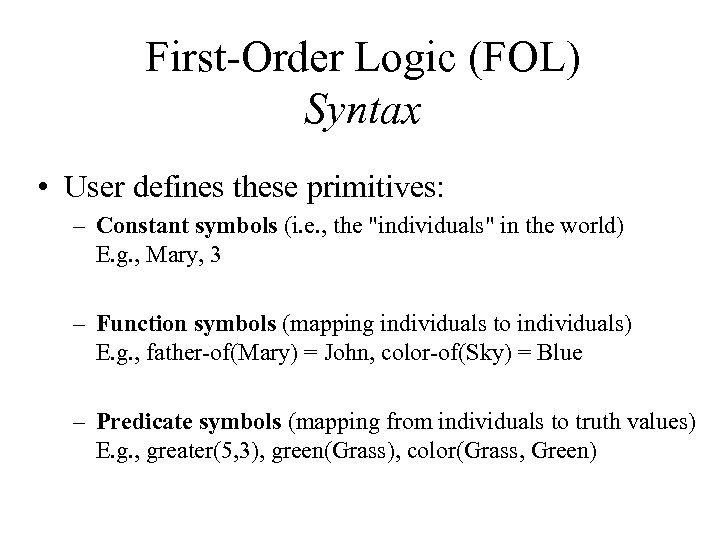 First-Order Logic (FOL) Syntax • User defines these primitives: – Constant symbols (i. e.